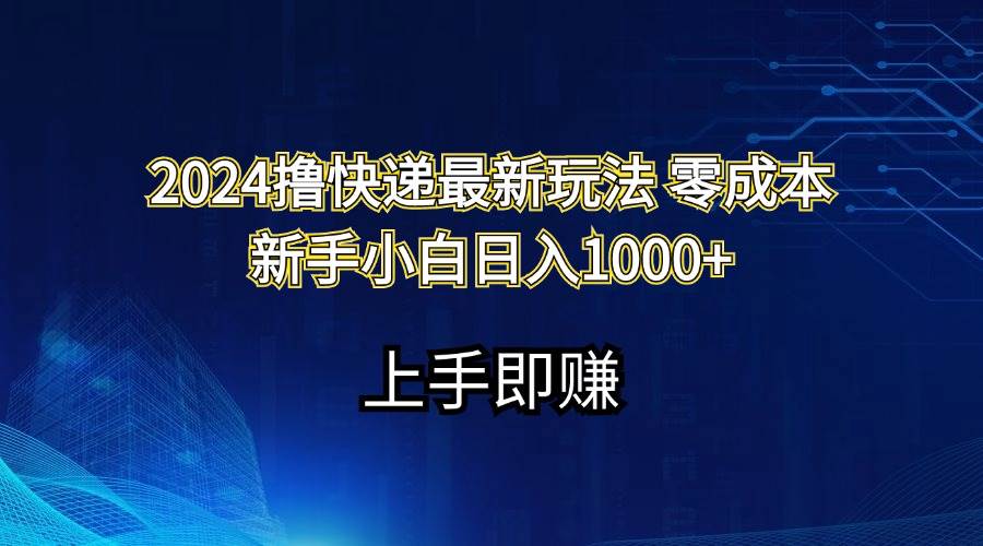 2024撸快递最新玩法零成本新手小白日入1000+赚米吧-网创项目资源站-副业项目-创业项目-搞钱项目赚米吧