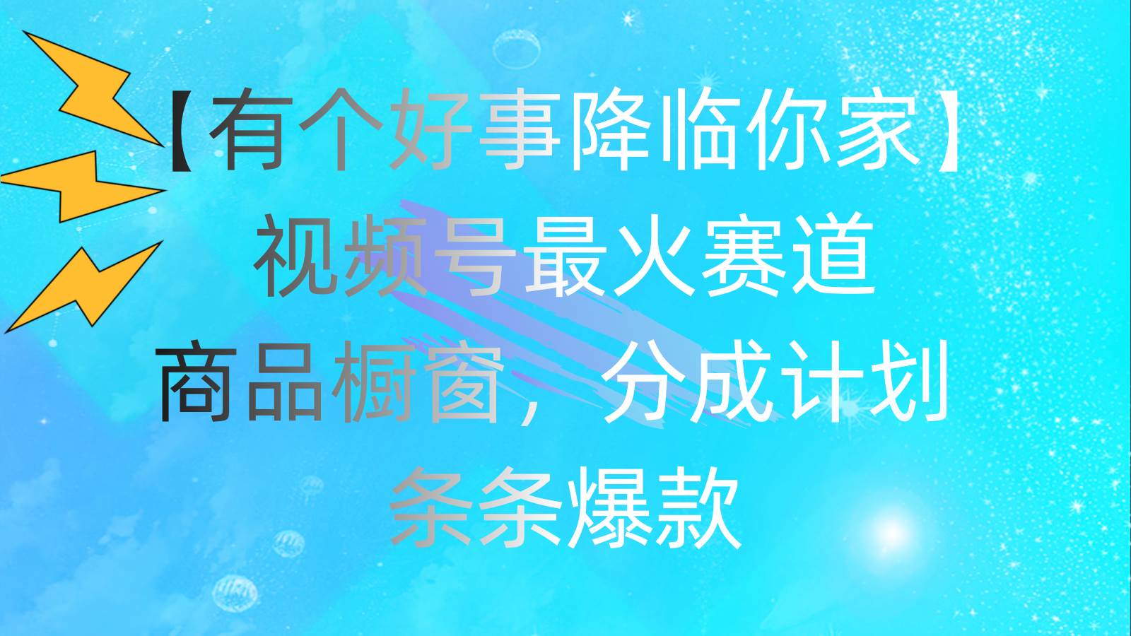 有个好事 降临你家：视频号最火赛道，商品橱窗，分成计划 条条爆款，每…赚米吧-网创项目资源站-副业项目-创业项目-搞钱项目赚米吧