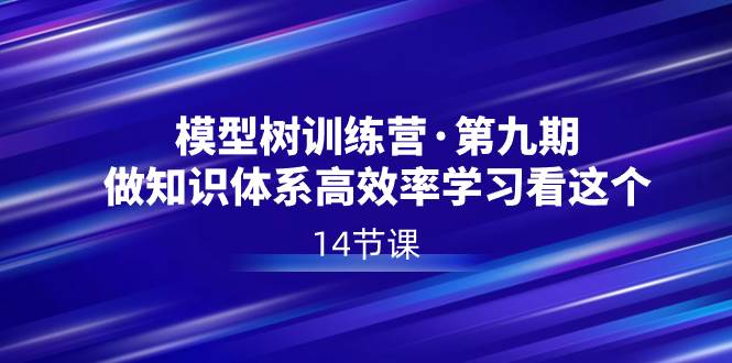 模型树特训营·第九期，做知识体系高效率学习看这个（14节课）赚米吧-网创项目资源站-副业项目-创业项目-搞钱项目赚米吧