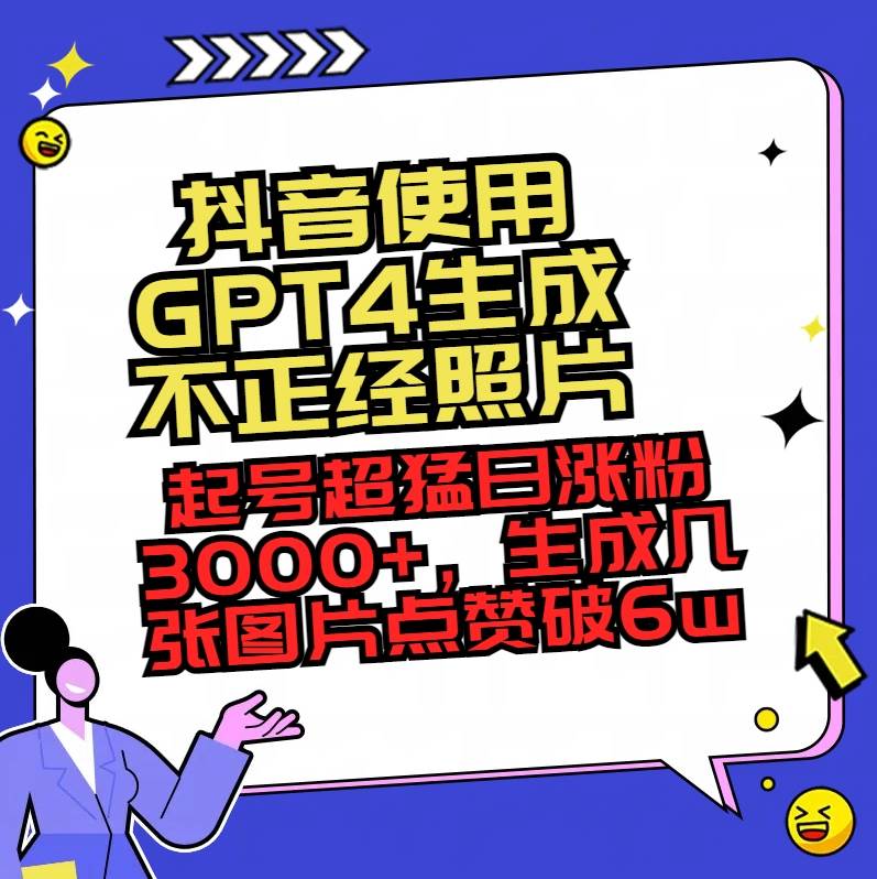 抖音使用GPT4生成不正经照片，起号超猛日涨粉3000+，生成几张图片点赞破6w+赚米吧-网创项目资源站-副业项目-创业项目-搞钱项目赚米吧