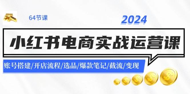 2024小红书电商实战运营课：账号搭建/开店流程/选品/爆款笔记/截流/变现赚米吧-网创项目资源站-副业项目-创业项目-搞钱项目赚米吧