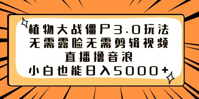 植物大战僵尸3.0玩法无需露脸无需剪辑视频，直播撸音浪，小白也能日入5000+赚米吧-网创项目资源站-副业项目-创业项目-搞钱项目赚米吧