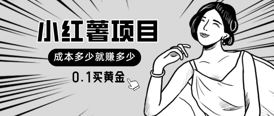 小红薯暴力项目，0.1买黄金。操作简单，日入无上限，可无限扩大。赚米吧-网创项目资源站-副业项目-创业项目-搞钱项目赚米吧