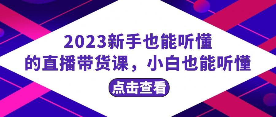 2023新手也能听懂的直播带货课，小白也能听懂，20节完整赚米吧-网创项目资源站-副业项目-创业项目-搞钱项目赚米吧