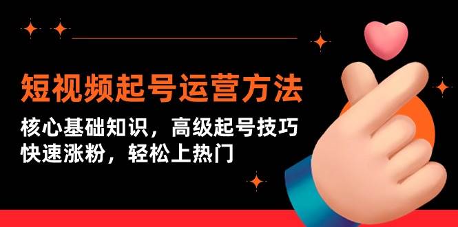 短视频起号运营方法：核心基础知识，高级起号技巧，快速涨粉，轻松上热门赚米吧-网创项目资源站-副业项目-创业项目-搞钱项目赚米吧