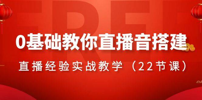 0基础教你直播音搭建系列课程，直播经验实战教学（22节课）赚米吧-网创项目资源站-副业项目-创业项目-搞钱项目赚米吧
