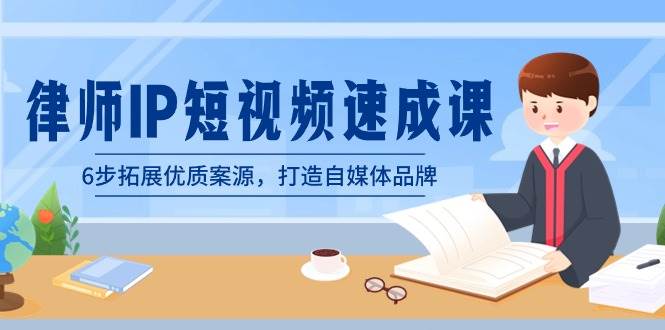 律师-IP短视频速成课，6步拓展优质案源，打造自媒体品牌（无水印）赚米吧-网创项目资源站-副业项目-创业项目-搞钱项目赚米吧