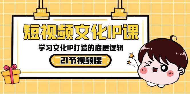 短视频-文化IP课，学习文化IP打造的底层逻辑（21节课）赚米吧-网创项目资源站-副业项目-创业项目-搞钱项目赚米吧