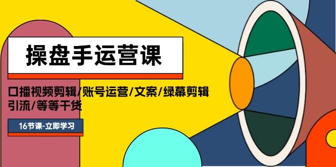 操盘手运营课程：口播视频剪辑/账号运营/文案/绿幕剪辑/引流/干货/16节赚米吧-网创项目资源站-副业项目-创业项目-搞钱项目赚米吧