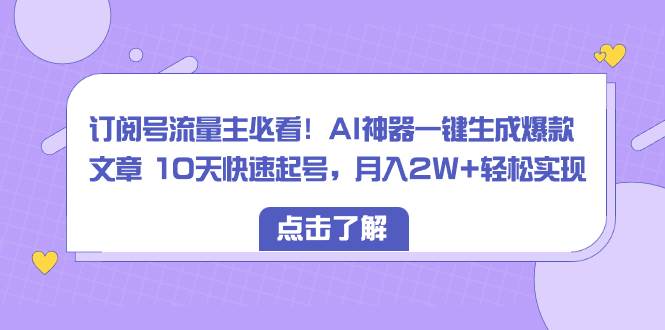 订阅号流量主必看！AI神器一键生成爆款文章 10天快速起号，月入2W+轻松实现赚米吧-网创项目资源站-副业项目-创业项目-搞钱项目赚米吧