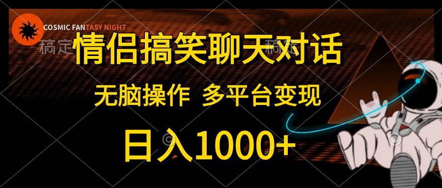 情侣搞笑聊天对话，日入1000+,无脑操作，多平台变现赚米吧-网创项目资源站-副业项目-创业项目-搞钱项目赚米吧