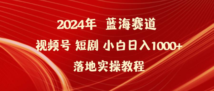 2024年蓝海赛道视频号短剧 小白日入1000+落地实操教程赚米吧-网创项目资源站-副业项目-创业项目-搞钱项目赚米吧