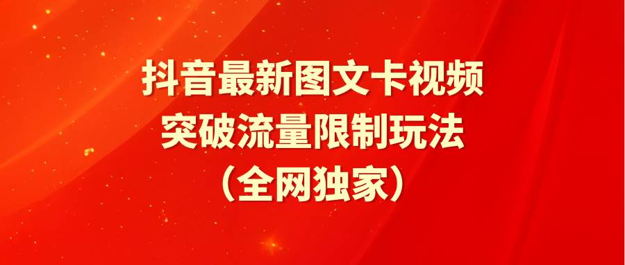 抖音最新图文卡视频 突破流量限制玩法赚米吧-网创项目资源站-副业项目-创业项目-搞钱项目赚米吧