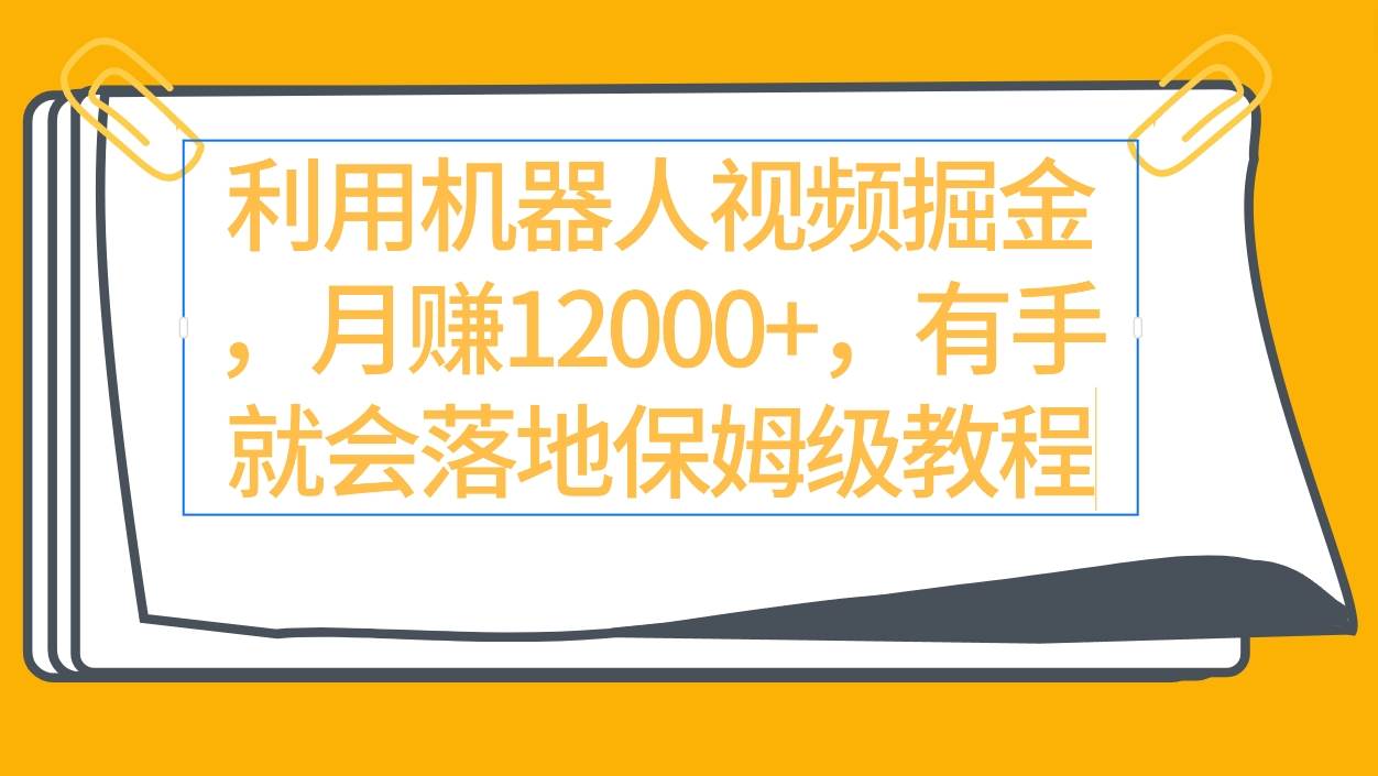 利用机器人视频掘金月赚12000+，有手就会落地保姆级教程赚米吧-网创项目资源站-副业项目-创业项目-搞钱项目赚米吧