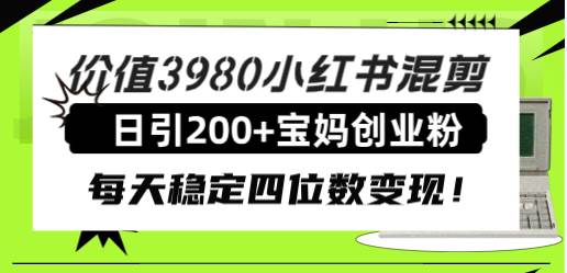 价值3980小红书混剪日引200+宝妈创业粉，每天稳定四位数变现！赚米吧-网创项目资源站-副业项目-创业项目-搞钱项目赚米吧
