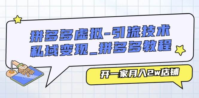 拼多多虚拟-引流技术与私域变现_拼多多教程：开一家月入2w店铺赚米吧-网创项目资源站-副业项目-创业项目-搞钱项目赚米吧