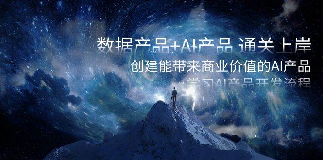 数据产品+AI产品 通关上岸，创建能带来商业价值的AI产品，学习AI产品开发赚米吧-网创项目资源站-副业项目-创业项目-搞钱项目赚米吧