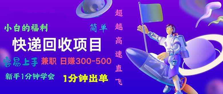 快递 回收项目，容易上手，小白一分钟学会，一分钟出单，日赚300~800赚米吧-网创项目资源站-副业项目-创业项目-搞钱项目赚米吧