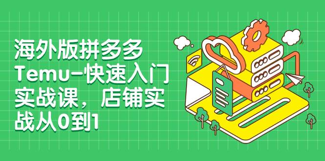 海外版拼多多Temu-快速入门实战课，店铺实战从0到1（12节课）赚米吧-网创项目资源站-副业项目-创业项目-搞钱项目赚米吧