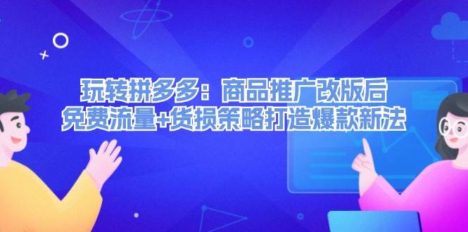 玩转拼多多：商品推广改版后，免费流量+货损策略打造爆款新法（无水印）赚米吧-网创项目资源站-副业项目-创业项目-搞钱项目赚米吧