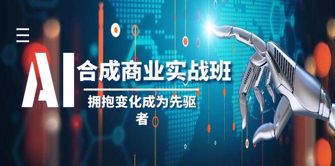 AI-合成商业实操班，拥抱变化成为先驱者（19节课）赚米吧-网创项目资源站-副业项目-创业项目-搞钱项目赚米吧