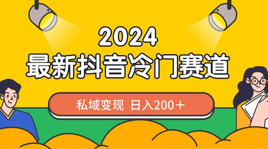 2024抖音最新冷门赛道，私域变现轻松日入200＋，作品制作简单，流量爆炸赚米吧-网创项目资源站-副业项目-创业项目-搞钱项目赚米吧