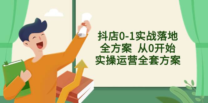 抖店0-1实战落地全方案  从0开始实操运营全套方案，解决售前、售中、售…赚米吧-网创项目资源站-副业项目-创业项目-搞钱项目赚米吧