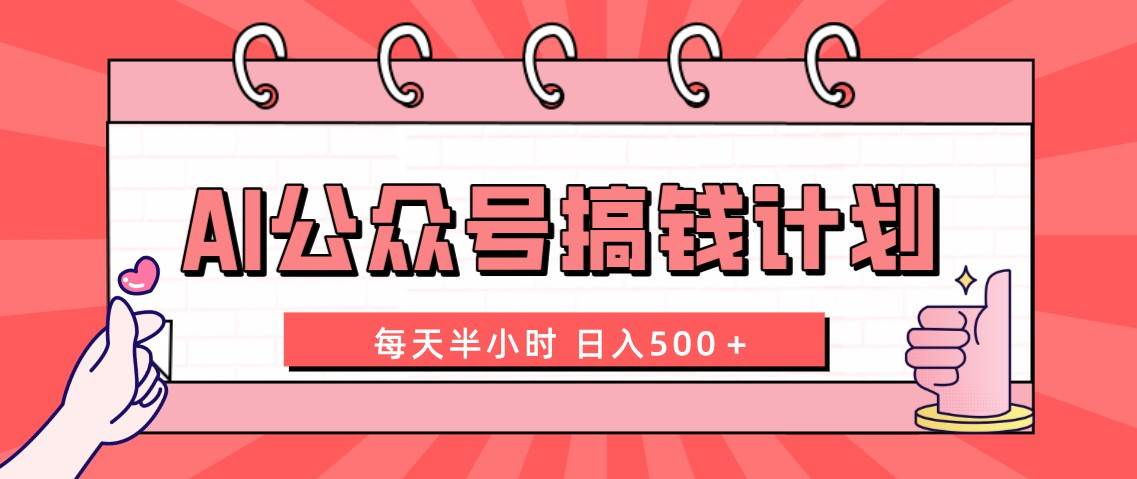 AI公众号搞钱计划  每天半小时 日入500＋ 附详细实操课程赚米吧-网创项目资源站-副业项目-创业项目-搞钱项目赚米吧