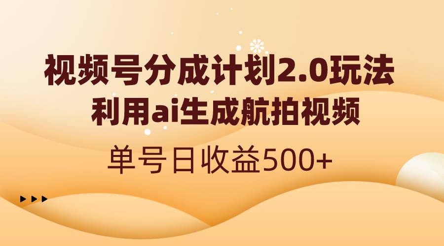 视频号分成计划2.0，利用ai生成航拍视频，单号日收益500+赚米吧-网创项目资源站-副业项目-创业项目-搞钱项目赚米吧