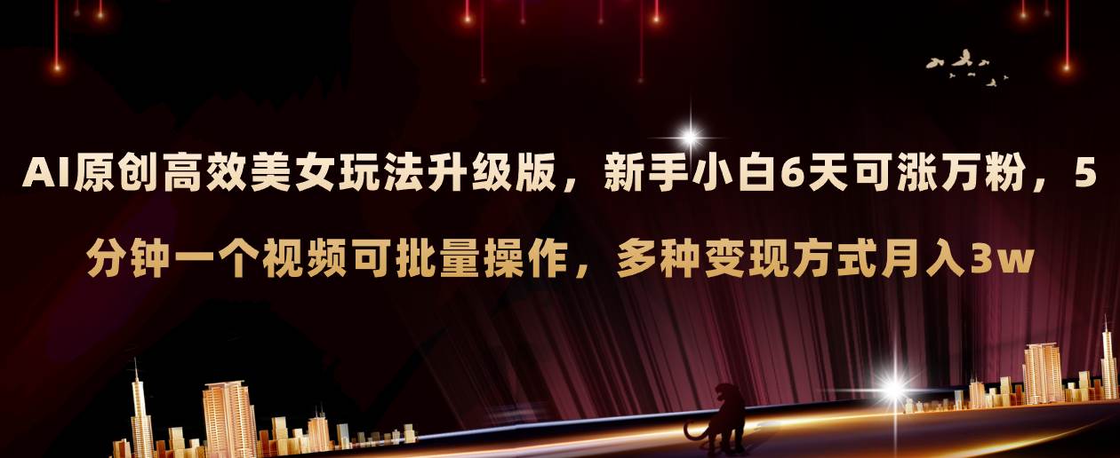 AI原创美女玩法升级版 新手6天涨万粉 5分钟制作视频可批量，多种变现月入3w赚米吧-网创项目资源站-副业项目-创业项目-搞钱项目赚米吧