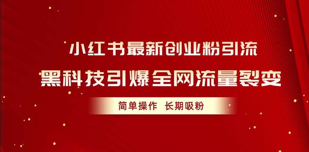 小红书最新创业粉引流，黑科技引爆全网流量裂变，简单操作长期吸粉赚米吧-网创项目资源站-副业项目-创业项目-搞钱项目赚米吧