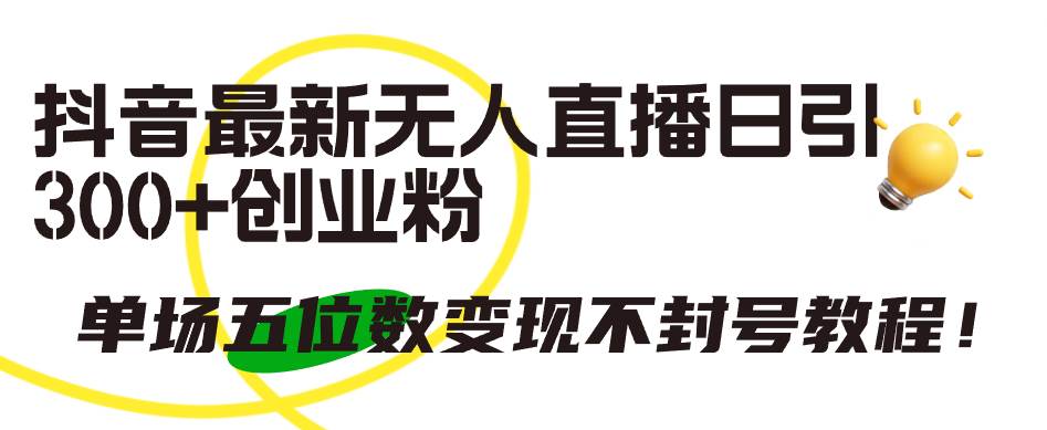 抖音最新无人直播日引300+创业粉，单场五位数变现不封号教程！赚米吧-网创项目资源站-副业项目-创业项目-搞钱项目赚米吧