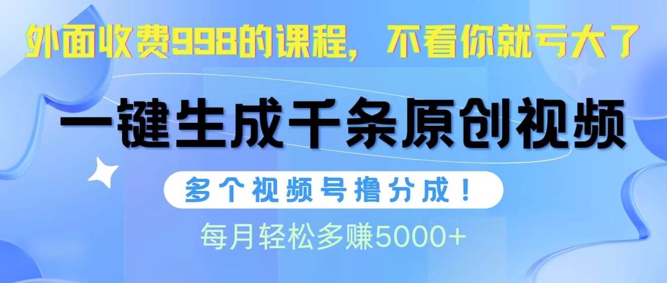 视频号软件辅助日产1000条原创视频，多个账号撸分成收益，每个月多赚5000+赚米吧-网创项目资源站-副业项目-创业项目-搞钱项目赚米吧