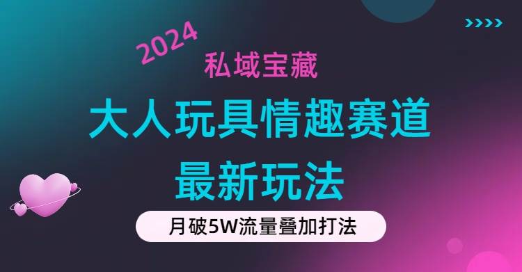 私域宝藏：大人玩具情趣赛道合规新玩法，零投入，私域超高流量成单率高赚米吧-网创项目资源站-副业项目-创业项目-搞钱项目赚米吧