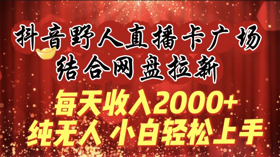 每天收入2000+，抖音野人直播卡广场，结合网盘拉新，纯无人，小白轻松上手赚米吧-网创项目资源站-副业项目-创业项目-搞钱项目赚米吧