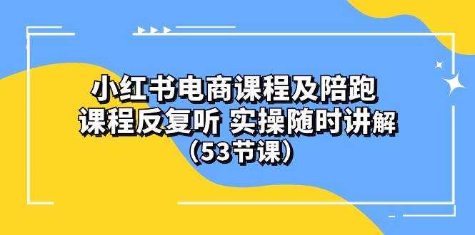 小红书电商课程陪跑课 课程反复听 实操随时讲解 （53节课）赚米吧-网创项目资源站-副业项目-创业项目-搞钱项目赚米吧