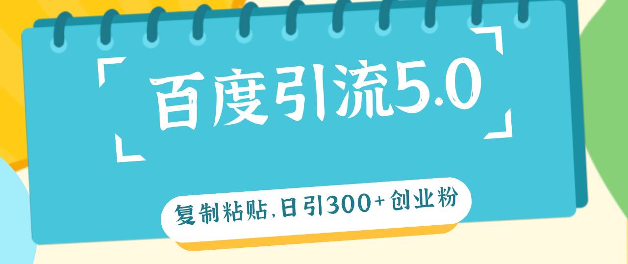 百度引流5.0，复制粘贴，日引300+创业粉，加爆你的微信赚米吧-网创项目资源站-副业项目-创业项目-搞钱项目赚米吧
