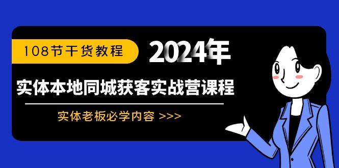 实体本地同城获客实战营课程：实体老板必学内容，108节干货教程赚米吧-网创项目资源站-副业项目-创业项目-搞钱项目赚米吧