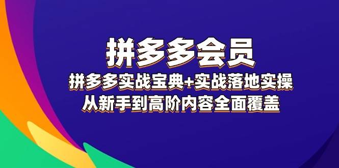 拼多多 会员，拼多多实战宝典+实战落地实操，从新手到高阶内容全面覆盖赚米吧-网创项目资源站-副业项目-创业项目-搞钱项目赚米吧