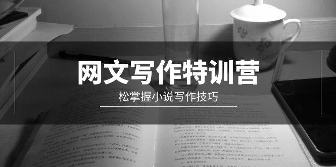 网文-写作特训营，轻松掌握小说写作技巧（20节视频课）赚米吧-网创项目资源站-副业项目-创业项目-搞钱项目赚米吧