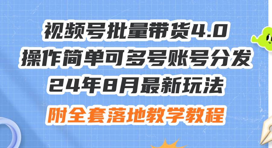24年8月最新玩法视频号批量带货4.0，操作简单可多号账号分发，附全套落…赚米吧-网创项目资源站-副业项目-创业项目-搞钱项目赚米吧