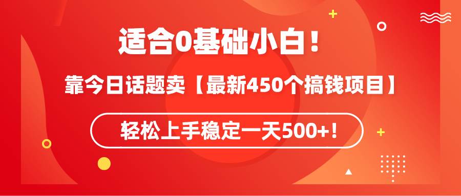 适合0基础小白！靠今日话题卖【最新450个搞钱方法】轻松上手稳定一天500+！赚米吧-网创项目资源站-副业项目-创业项目-搞钱项目赚米吧