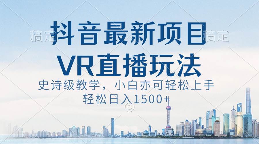 抖音最新VR直播玩法，史诗级教学，小白也可轻松上手，轻松日入1500+赚米吧-网创项目资源站-副业项目-创业项目-搞钱项目赚米吧
