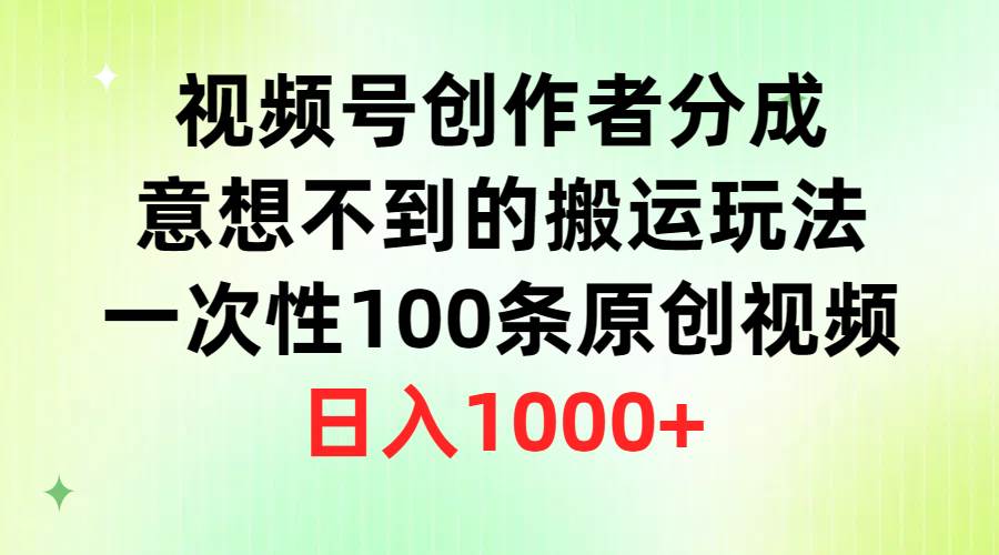 视频号创作者分成，意想不到的搬运玩法，一次性100条原创视频，日入1000+赚米吧-网创项目资源站-副业项目-创业项目-搞钱项目赚米吧