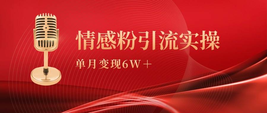 单月变现6w+，情感粉引流变现实操课赚米吧-网创项目资源站-副业项目-创业项目-搞钱项目赚米吧
