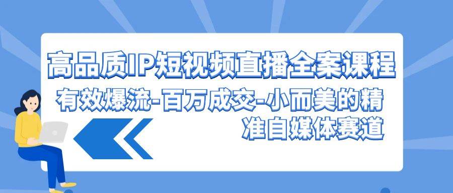 高品质 IP短视频直播-全案课程，有效爆流-百万成交-小而美的精准自媒体赛道赚米吧-网创项目资源站-副业项目-创业项目-搞钱项目赚米吧
