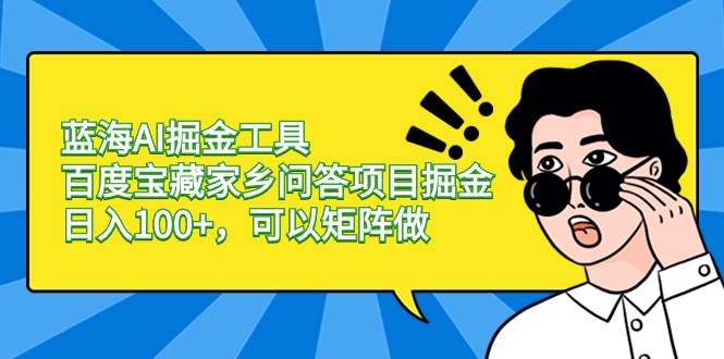 蓝海AI掘金工具百度宝藏家乡问答项目掘金，日入100+，可以矩阵做赚米吧-网创项目资源站-副业项目-创业项目-搞钱项目赚米吧