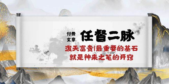 某付费文章《任督 二脉 泼天富贵|最重要的基石 就是神来之笔的开窍|万字》赚米吧-网创项目资源站-副业项目-创业项目-搞钱项目赚米吧