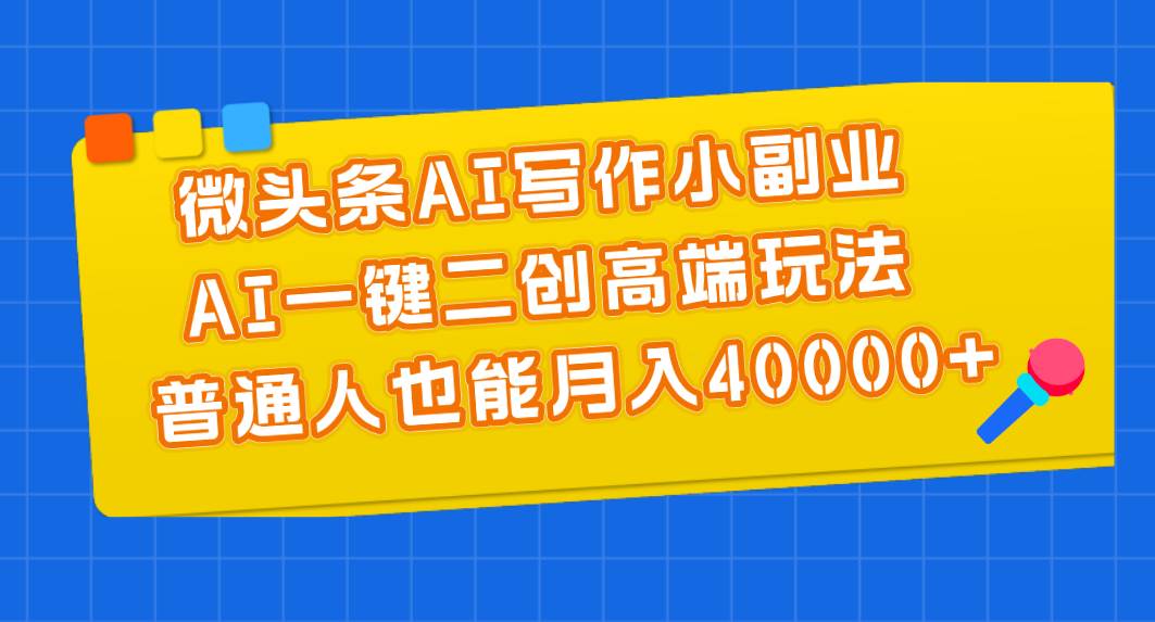 微头条AI写作小副业，AI一键二创高端玩法 普通人也能月入40000+赚米吧-网创项目资源站-副业项目-创业项目-搞钱项目赚米吧