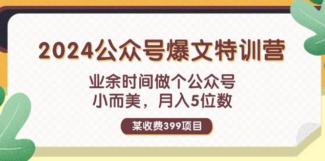 某收费399元-2024公众号爆文特训营：业余时间做个公众号 小而美 月入5位数赚米吧-网创项目资源站-副业项目-创业项目-搞钱项目赚米吧